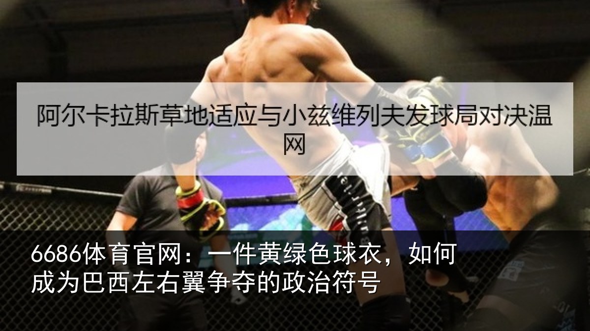 6686体育官网：一件黄绿色球衣，如何成为巴西左右翼争夺的政治符号