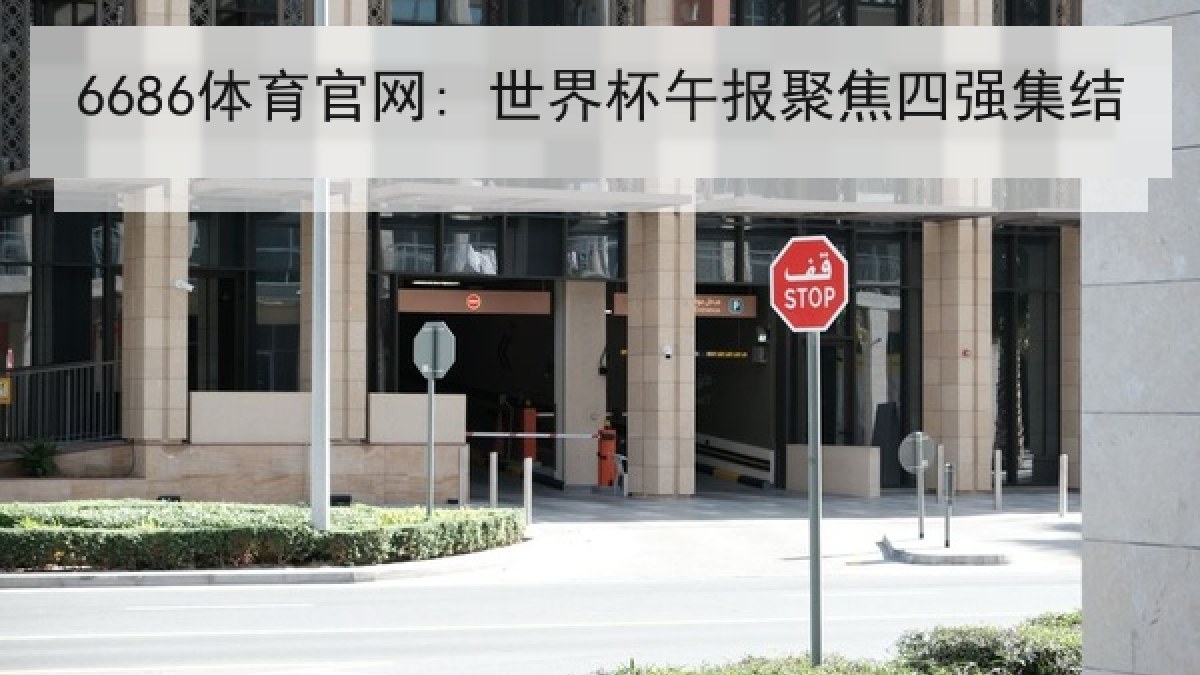 6686体育官网: 世界杯午报聚焦四强集结 6686体育官网: 世界杯午报聚焦四强集结